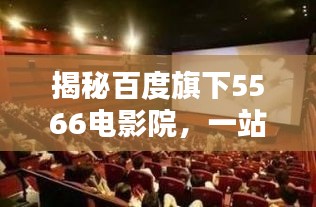 揭秘百度旗下5566电影院，一站式观影盛宴，全新体验等你探索