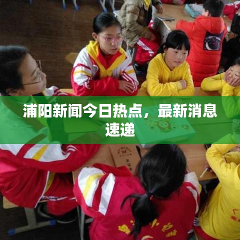 浦阳新闻今日热点，最新消息速递
