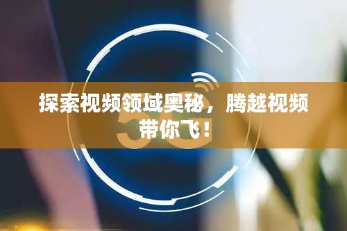 探索视频领域奥秘，腾越视频带你飞！