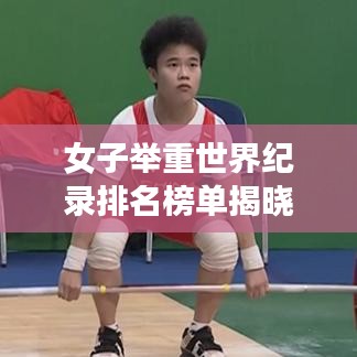 女子举重世界纪录排名榜单揭晓！