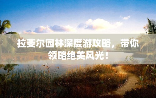 拉斐尔园林深度游攻略，带你领略绝美风光！