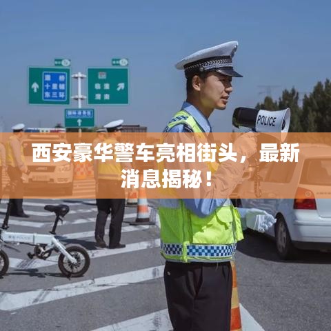 西安豪华警车亮相街头，最新消息揭秘！