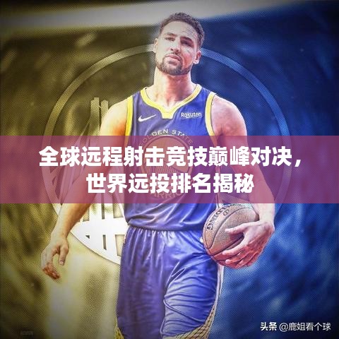 全球远程射击竞技巅峰对决，世界远投排名揭秘