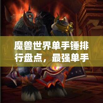 魔兽世界单手锤排行盘点，最强单手锤榜单揭晓！