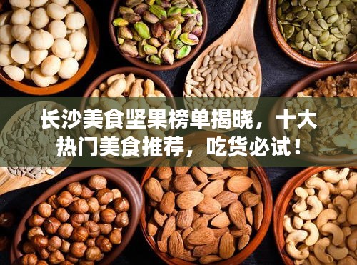 长沙美食坚果榜单揭晓，十大热门美食推荐，吃货必试！