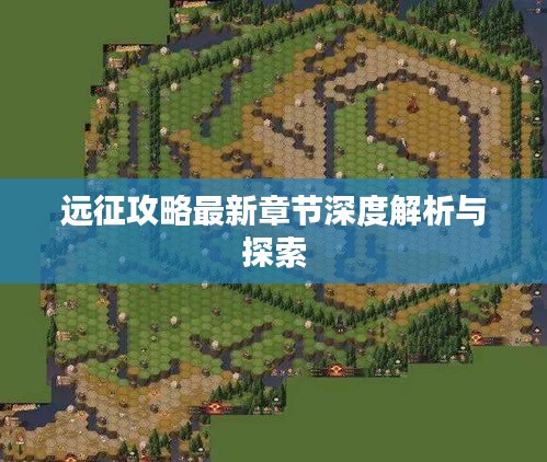 远征攻略最新章节深度解析与探索