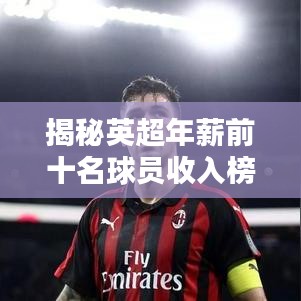 揭秘英超年薪前十名球员收入榜单！