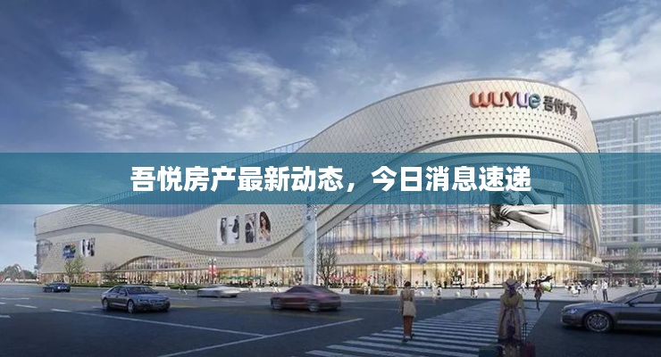 吾悦房产最新动态，今日消息速递