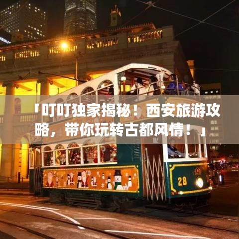 「叮叮独家揭秘！西安旅游攻略，带你玩转古都风情！」