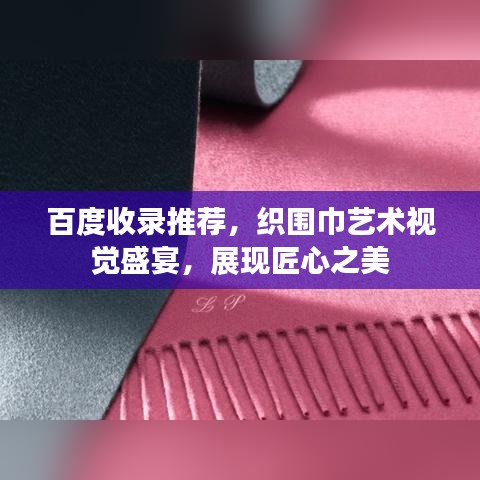 百度收录推荐，织围巾艺术视觉盛宴，展现匠心之美