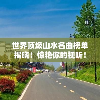 世界顶级山水名曲榜单揭晓！惊艳你的视听！