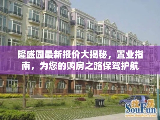 隆盛园最新报价大揭秘，置业指南，为您的购房之路保驾护航