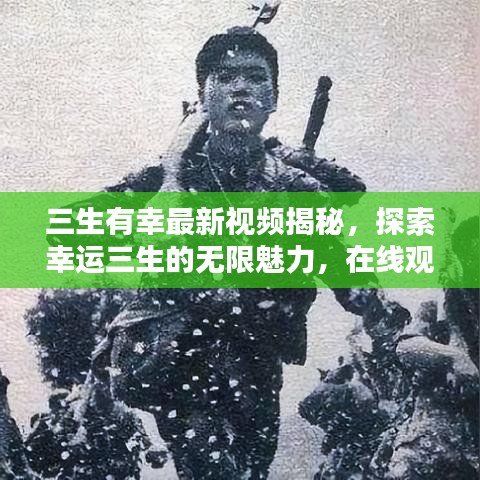 三生有幸最新视频揭秘，探索幸运三生的无限魅力，在线观看火热进行中！