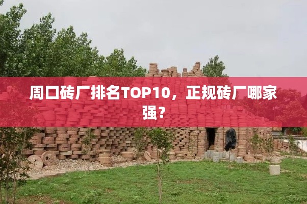 周口砖厂排名TOP10，正规砖厂哪家强？