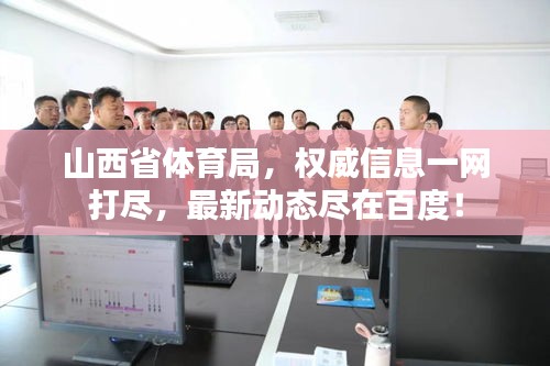 山西省体育局，权威信息一网打尽，最新动态尽在百度！
