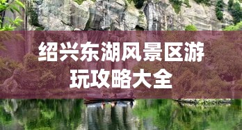 绍兴东湖风景区游玩攻略大全
