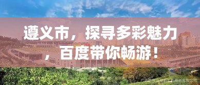 遵义市，探寻多彩魅力，百度带你畅游！