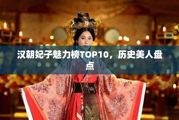 汉朝妃子魅力榜TOP10，历史美人盘点