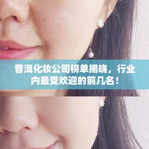 普洱化妆公司榜单揭晓，行业内最受欢迎的前几名！