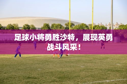 足球小将勇胜沙特，展现英勇战斗风采！