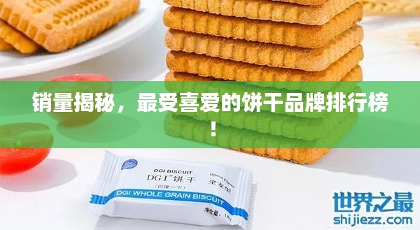 销量揭秘，最受喜爱的饼干品牌排行榜！