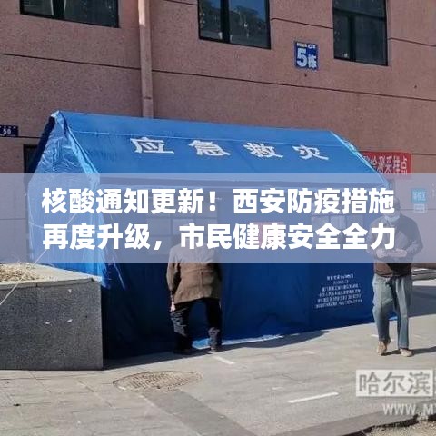 核酸通知更新！西安防疫措施再度升级，市民健康安全全力保障