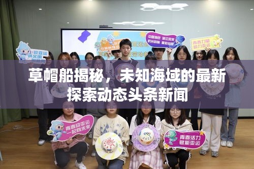草帽船揭秘，未知海域的最新探索动态头条新闻
