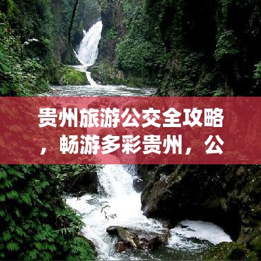 贵州旅游公交全攻略，畅游多彩贵州，公交出行无忧！