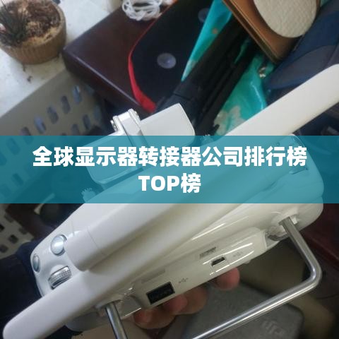全球显示器转接器公司排行榜TOP榜