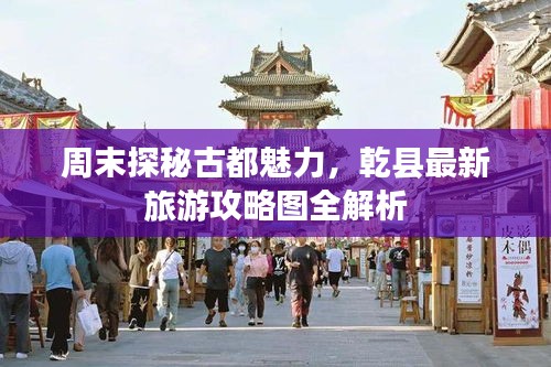 周末探秘古都魅力，乾县最新旅游攻略图全解析