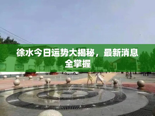 徐水今日运势大揭秘，最新消息全掌握