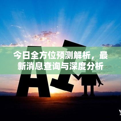 今日全方位预测解析，最新消息查询与深度分析