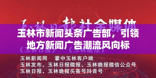 玉林市新闻头条广告部，引领地方新闻广告潮流风向标