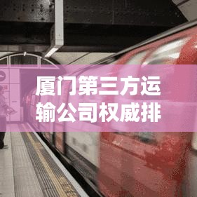 厦门第三方运输公司权威排名榜单揭晓！