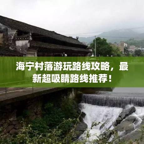 海宁村落游玩路线攻略，最新超吸睛路线推荐！