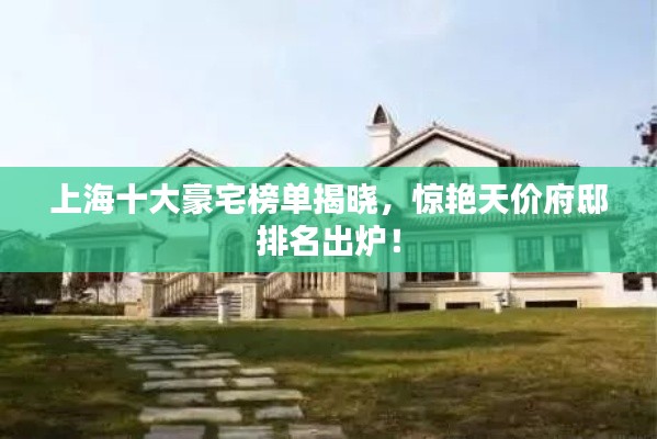 上海十大豪宅榜单揭晓，惊艳天价府邸排名出炉！