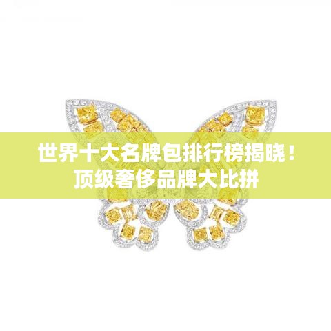 世界十大名牌包排行榜揭晓！顶级奢侈品牌大比拼