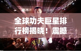全球功夫巨星排行榜揭晓！震撼你的眼球！