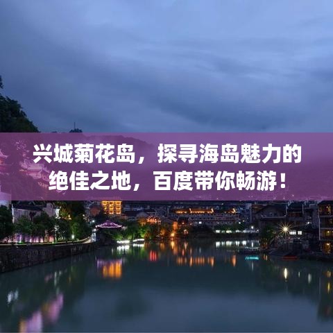 兴城菊花岛，探寻海岛魅力的绝佳之地，百度带你畅游！