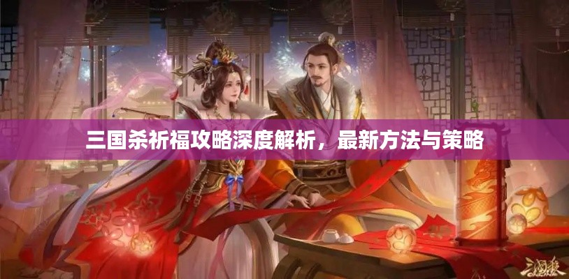 三国杀祈福攻略深度解析，最新方法与策略