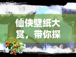 仙侠壁纸大赏，带你探寻奇幻神秘的世界！