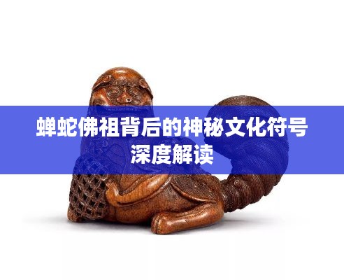 蝉蛇佛祖背后的神秘文化符号深度解读