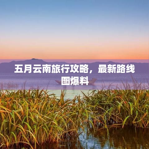 五月云南旅行攻略，最新路线图爆料