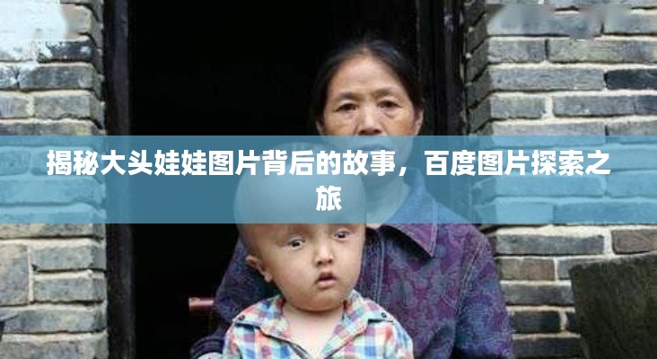 揭秘大头娃娃图片背后的故事，百度图片探索之旅