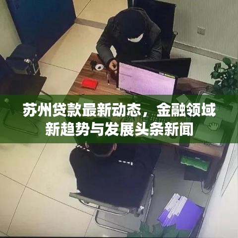苏州贷款最新动态，金融领域新趋势与发展头条新闻