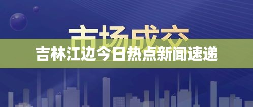 吉林江边今日热点新闻速递