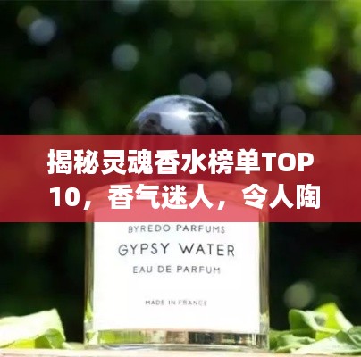 揭秘灵魂香水榜单TOP 10，香气迷人，令人陶醉的探索之旅