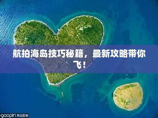 航拍海岛技巧秘籍，最新攻略带你飞！