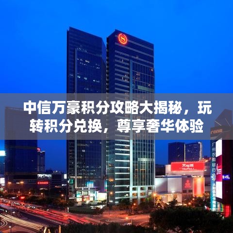 中信万豪积分攻略大揭秘，玩转积分兑换，尊享奢华体验