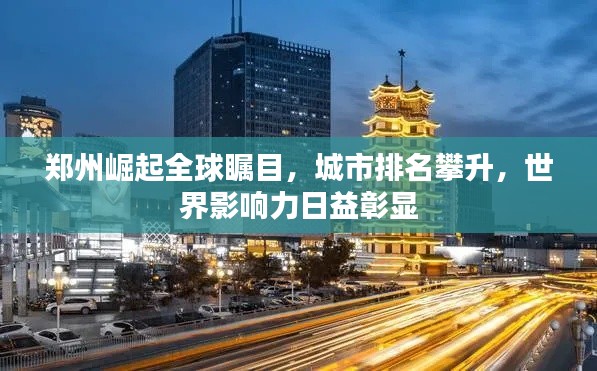 郑州崛起全球瞩目，城市排名攀升，世界影响力日益彰显